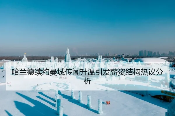 哈兰德续约曼城传闻升温引发薪资结构热议分析