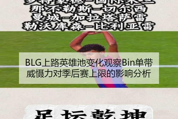 BLG上路英雄池变化观察Bin单带威慑力对季后赛上限的影响分析