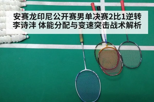 安赛龙印尼公开赛男单决赛2比1逆转李诗沣 体能分配与变速突击战术解析