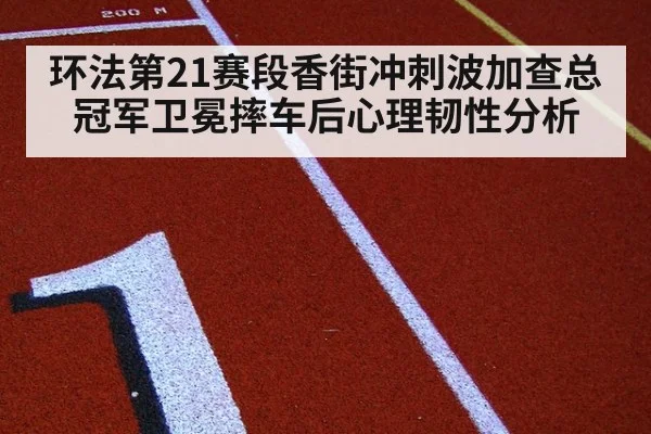 环法第21赛段香街冲刺波加查总冠军卫冕摔车后心理韧性分析
