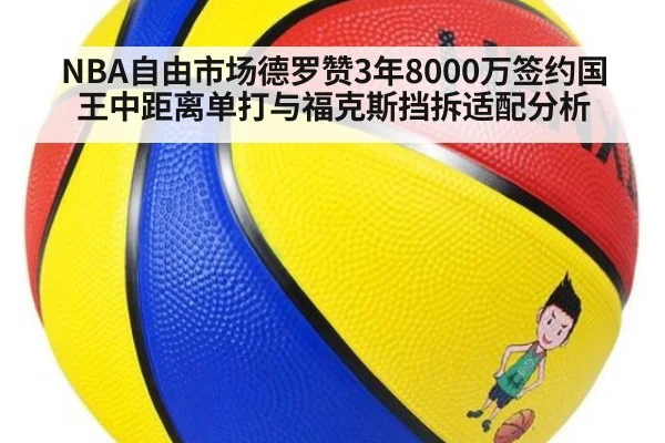 NBA自由市场德罗赞3年8000万签约国王中距离单打与福克斯挡拆适配分析