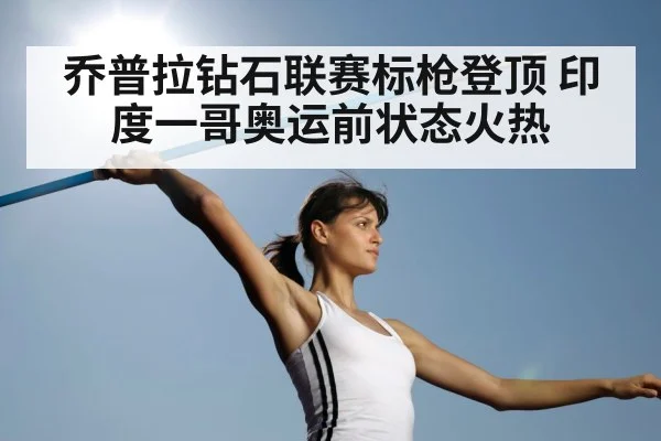 乔普拉钻石联赛标枪登顶 印度一哥奥运前状态火热