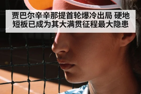 贾巴尔辛辛那提首轮爆冷出局 硬地短板已成为其大满贯征程最大隐患