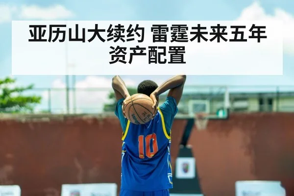 亚历山大续约 雷霆未来五年资产配置