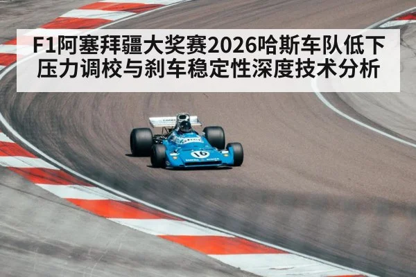 F1阿塞拜疆大奖赛2026哈斯车队低下压力调校与刹车稳定性深度技术分析