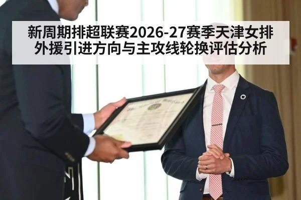 新周期排超联赛2026-27赛季天津女排外援引进方向与主攻线轮换评估分析